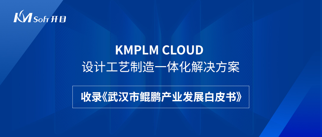 祝贺！开目KMPLM CLOUD云平台收录于《武汉市鲲鹏产业发展白皮书》！--开目软件