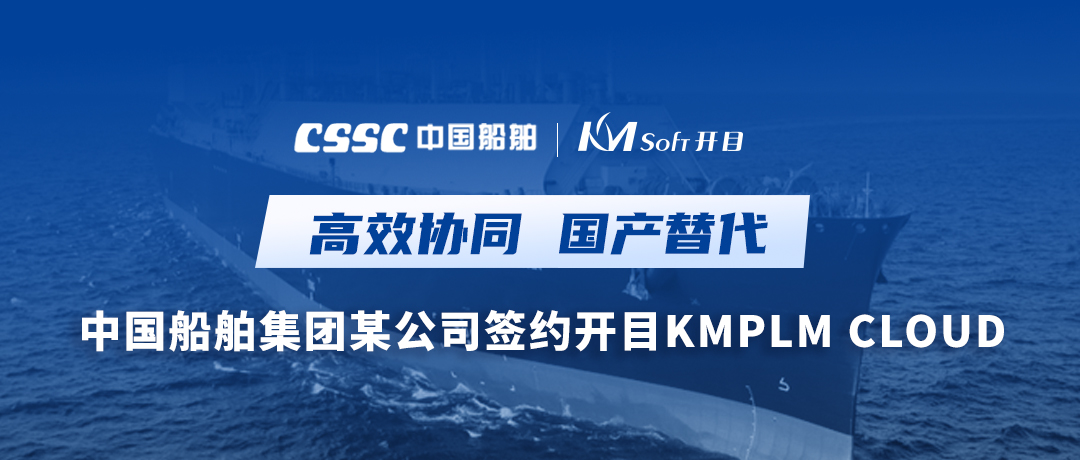 助力造船，逐梦深蓝！中国船舶集团某公司签约开目软件PLM，开启数字化研发创新之旅