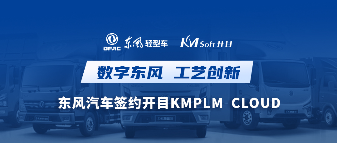 乘东风，向未来！东风汽车签约开目软件KMPLM CLOUD，共建数字化工艺创新平台